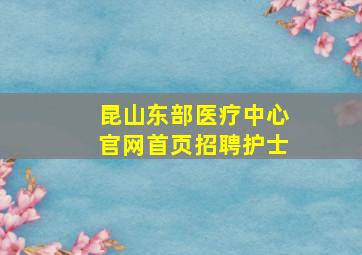 昆山东部医疗中心官网首页招聘护士