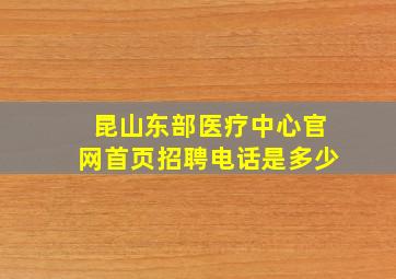 昆山东部医疗中心官网首页招聘电话是多少