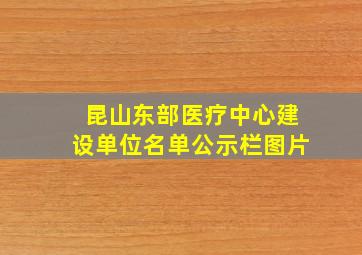 昆山东部医疗中心建设单位名单公示栏图片