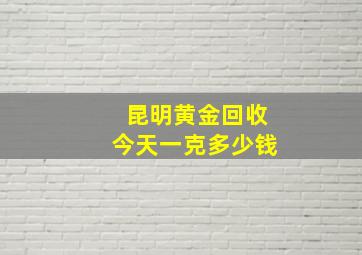 昆明黄金回收今天一克多少钱