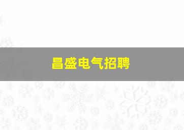 昌盛电气招聘