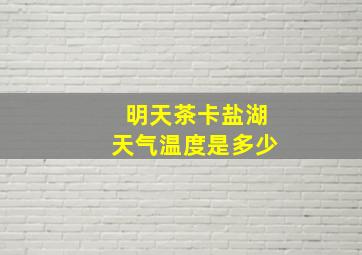 明天茶卡盐湖天气温度是多少