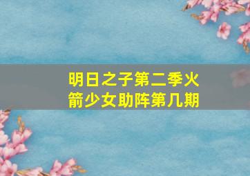 明日之子第二季火箭少女助阵第几期