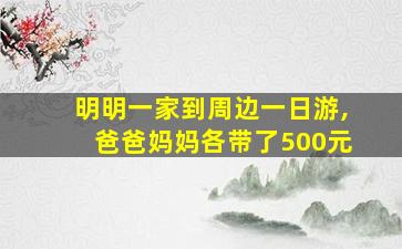 明明一家到周边一日游,爸爸妈妈各带了500元