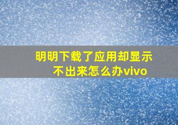 明明下载了应用却显示不出来怎么办vivo