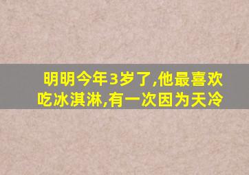 明明今年3岁了,他最喜欢吃冰淇淋,有一次因为天冷