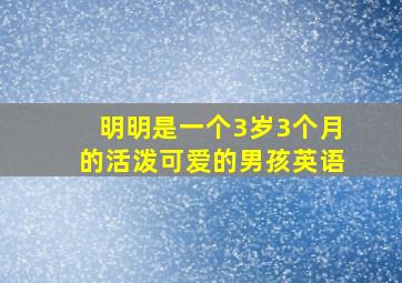 明明是一个3岁3个月的活泼可爱的男孩英语