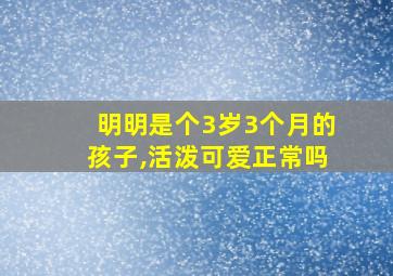 明明是个3岁3个月的孩子,活泼可爱正常吗