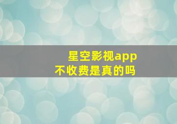 星空影视app不收费是真的吗