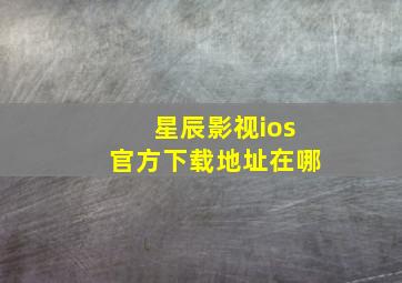 星辰影视ios官方下载地址在哪