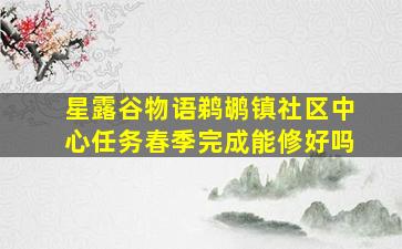 星露谷物语鹈鹕镇社区中心任务春季完成能修好吗