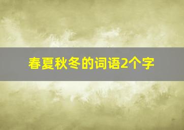 春夏秋冬的词语2个字