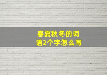 春夏秋冬的词语2个字怎么写