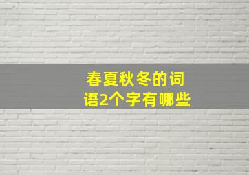 春夏秋冬的词语2个字有哪些