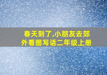 春天到了,小朋友去郊外看图写话二年级上册