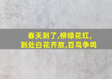 春天到了,柳绿花红,到处白花齐放,百鸟争鸣