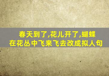 春天到了,花儿开了,蝴蝶在花丛中飞来飞去改成拟人句