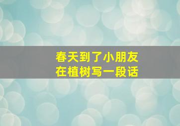 春天到了小朋友在植树写一段话