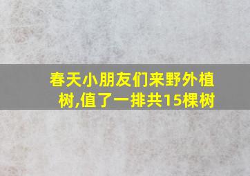 春天小朋友们来野外植树,值了一排共15棵树