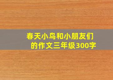 春天小鸟和小朋友们的作文三年级300字