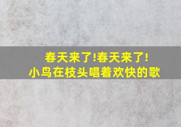 春天来了!春天来了!小鸟在枝头唱着欢快的歌