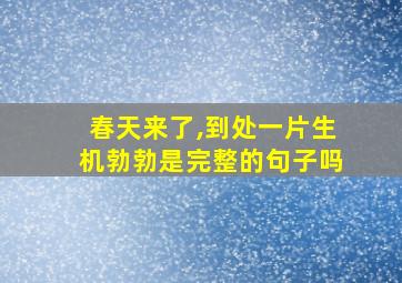 春天来了,到处一片生机勃勃是完整的句子吗