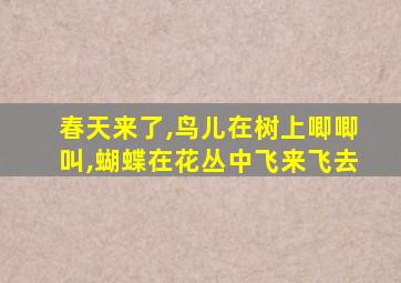 春天来了,鸟儿在树上唧唧叫,蝴蝶在花丛中飞来飞去