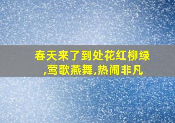 春天来了到处花红柳绿,莺歌燕舞,热闹非凡