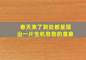 春天来了到处都呈现出一片生机勃勃的景象