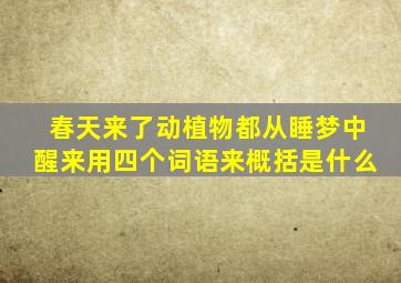 春天来了动植物都从睡梦中醒来用四个词语来概括是什么