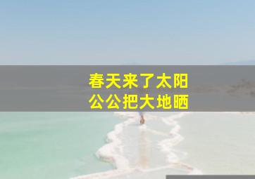 春天来了太阳公公把大地晒