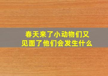 春天来了小动物们又见面了他们会发生什么