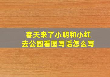 春天来了小明和小红去公园看图写话怎么写