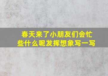 春天来了小朋友们会忙些什么呢发挥想象写一写