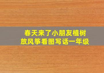 春天来了小朋友植树放风筝看图写话一年级