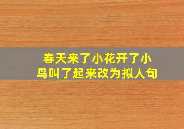 春天来了小花开了小鸟叫了起来改为拟人句