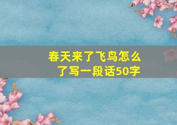 春天来了飞鸟怎么了写一段话50字