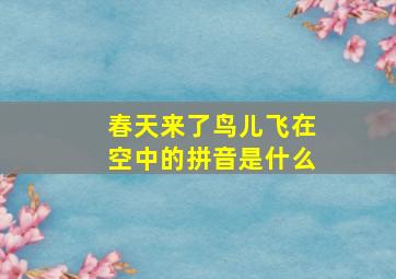 春天来了鸟儿飞在空中的拼音是什么