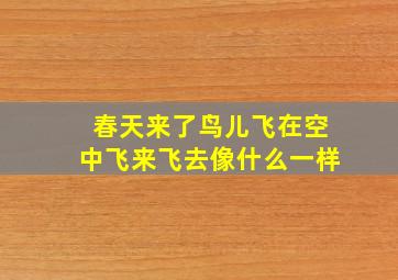 春天来了鸟儿飞在空中飞来飞去像什么一样