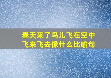 春天来了鸟儿飞在空中飞来飞去像什么比喻句