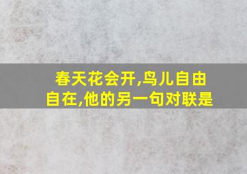 春天花会开,鸟儿自由自在,他的另一句对联是