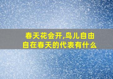 春天花会开,鸟儿自由自在春天的代表有什么