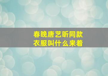 春晚唐艺昕同款衣服叫什么来着