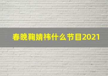 春晚鞠婧祎什么节目2021