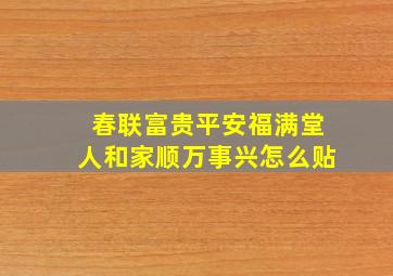 春联富贵平安福满堂人和家顺万事兴怎么贴