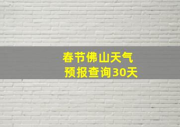 春节佛山天气预报查询30天