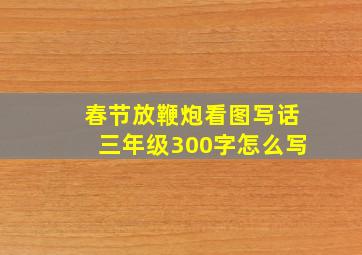 春节放鞭炮看图写话三年级300字怎么写