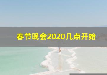 春节晚会2020几点开始