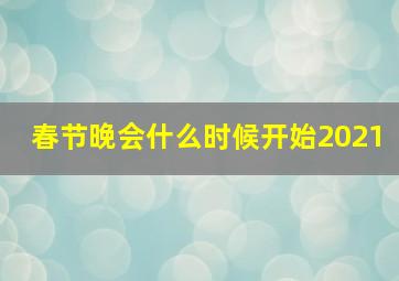 春节晚会什么时候开始2021