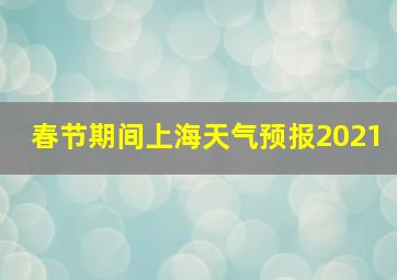 春节期间上海天气预报2021